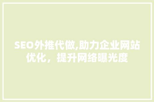 SEO外推代做,助力企业网站优化，提升网络曝光度