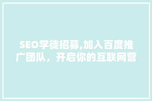 SEO学徒招募,加入百度推广团队，开启你的互联网营销之旅
