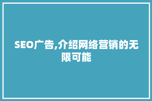 SEO广告,介绍网络营销的无限可能