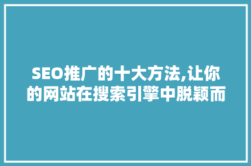 SEO推广的十大方法,让你的网站在搜索引擎中脱颖而出