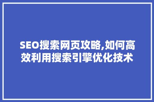 SEO搜索网页攻略,如何高效利用搜索引擎优化技术