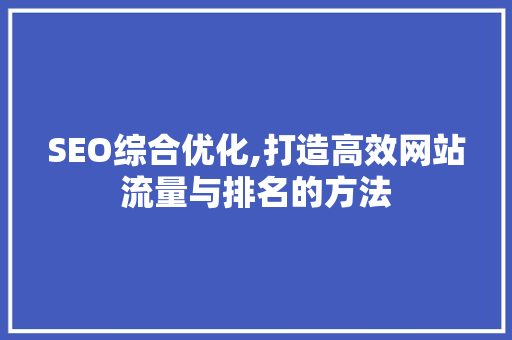 SEO综合优化,打造高效网站流量与排名的方法