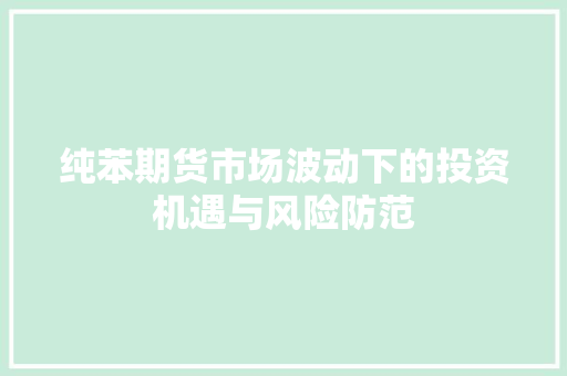 纯苯期货市场波动下的投资机遇与风险防范