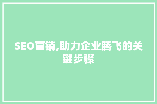 SEO营销,助力企业腾飞的关键步骤