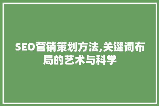SEO营销策划方法,关键词布局的艺术与科学