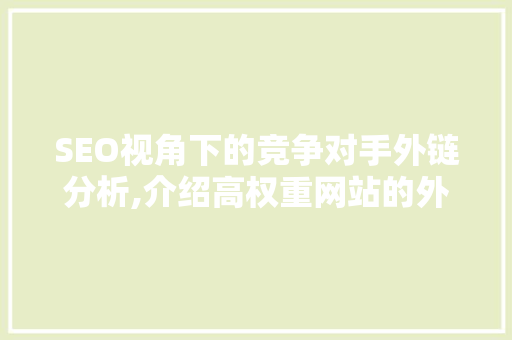 SEO视角下的竞争对手外链分析,介绍高权重网站的外链步骤