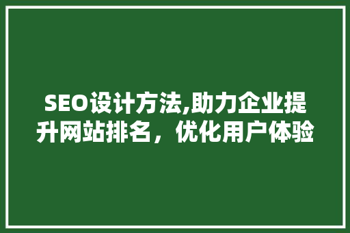 SEO设计方法,助力企业提升网站排名，优化用户体验