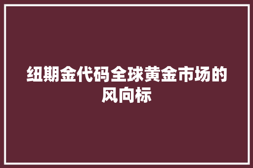 纽期金代码全球黄金市场的风向标