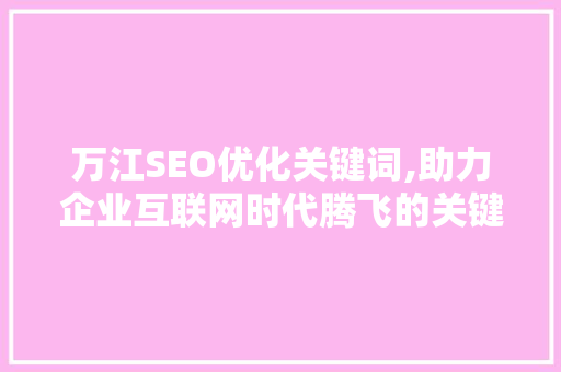 万江SEO优化关键词,助力企业互联网时代腾飞的关键一招