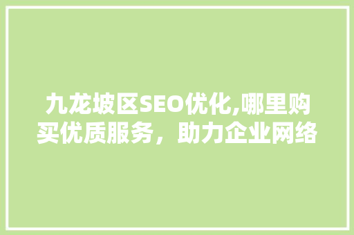 九龙坡区SEO优化,哪里购买优质服务，助力企业网络营销腾飞
