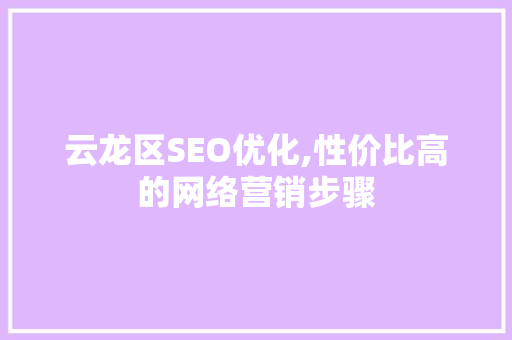 云龙区SEO优化,性价比高的网络营销步骤