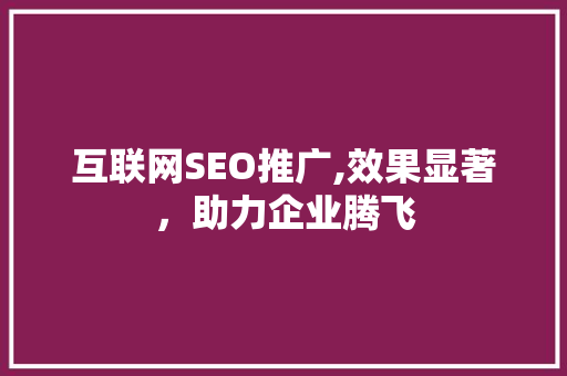 互联网SEO推广,效果显著，助力企业腾飞