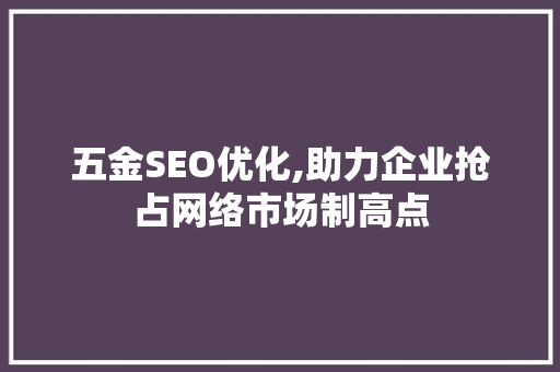 五金SEO优化,助力企业抢占网络市场制高点