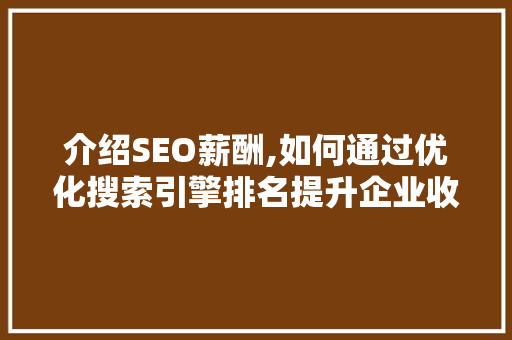 介绍SEO薪酬,如何通过优化搜索引擎排名提升企业收益