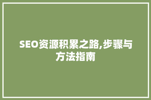 SEO资源积累之路,步骤与方法指南