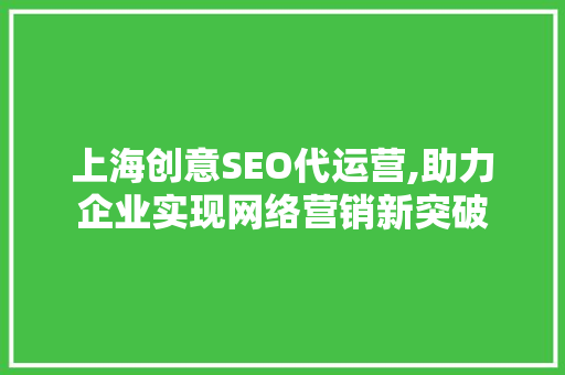 上海创意SEO代运营,助力企业实现网络营销新突破