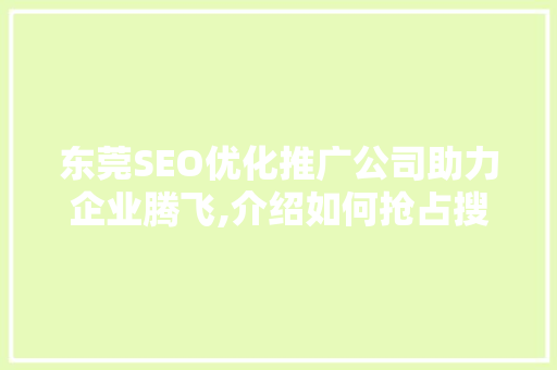 东莞SEO优化推广公司助力企业腾飞,介绍如何抢占搜索引擎排名之巅
