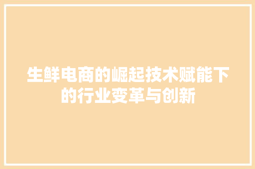 生鲜电商的崛起技术赋能下的行业变革与创新