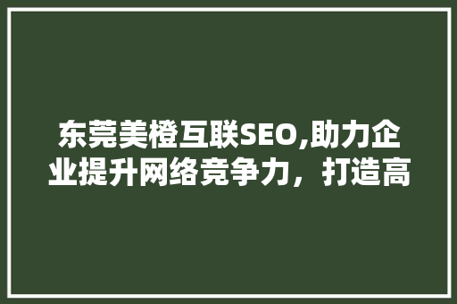 东莞美橙互联SEO,助力企业提升网络竞争力，打造高效营销步骤  第1张