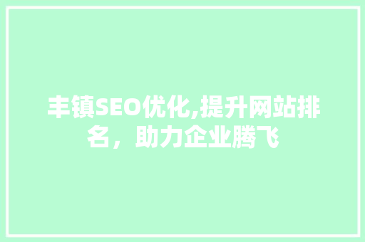 丰镇SEO优化,提升网站排名，助力企业腾飞