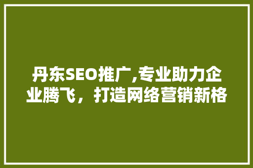 丹东SEO推广,专业助力企业腾飞，打造网络营销新格局