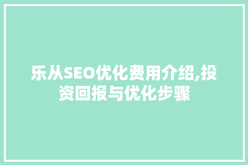 乐从SEO优化费用介绍,投资回报与优化步骤