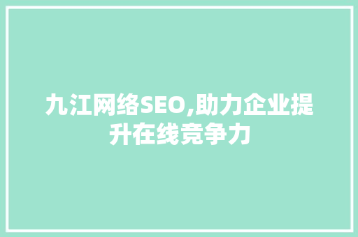 九江网络SEO,助力企业提升在线竞争力