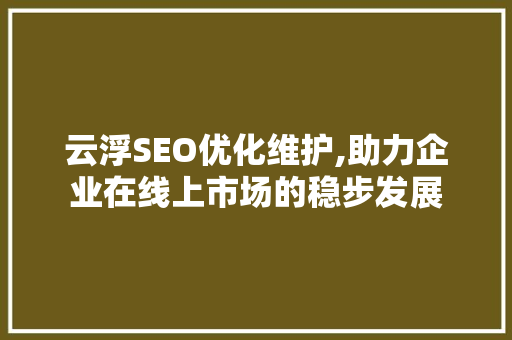 云浮SEO优化维护,助力企业在线上市场的稳步发展