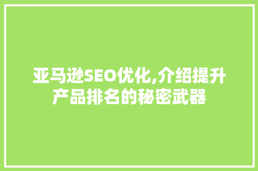 亚马逊SEO优化,介绍提升产品排名的秘密武器