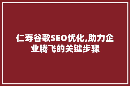仁寿谷歌SEO优化,助力企业腾飞的关键步骤
