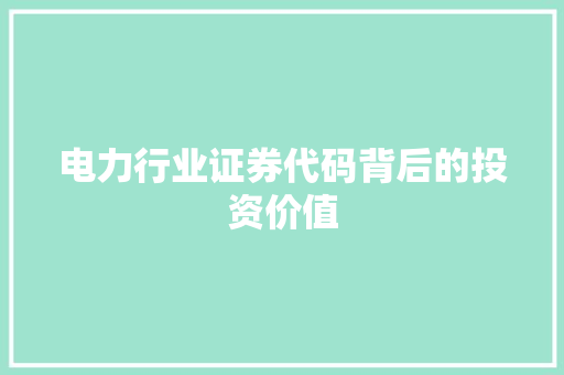 电力行业证券代码背后的投资价值