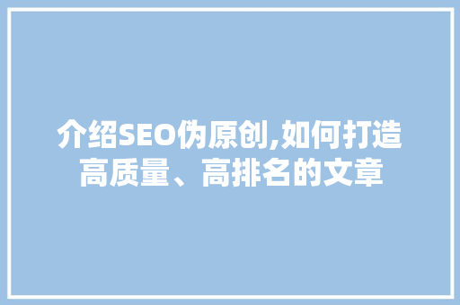 介绍SEO伪原创,如何打造高质量、高排名的文章  第1张