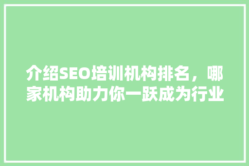 介绍SEO培训机构排名，哪家机构助力你一跃成为行业高手