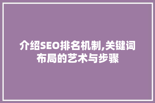介绍SEO排名机制,关键词布局的艺术与步骤