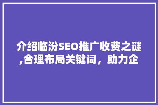 介绍临汾SEO推广收费之谜,合理布局关键词，助力企业网络营销