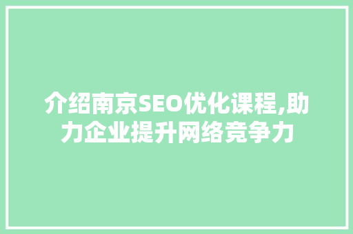 介绍南京SEO优化课程,助力企业提升网络竞争力