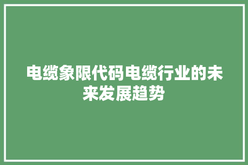 电缆象限代码电缆行业的未来发展趋势