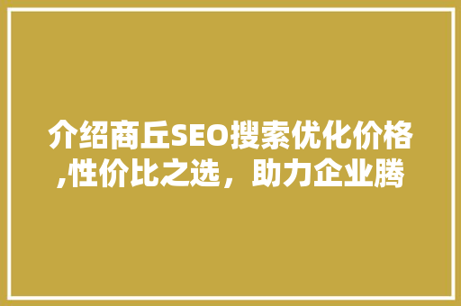 介绍商丘SEO搜索优化价格,性价比之选，助力企业腾飞  第1张