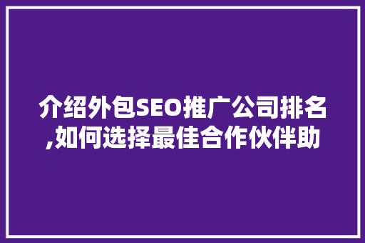 介绍外包SEO推广公司排名,如何选择最佳合作伙伴助力企业腾飞