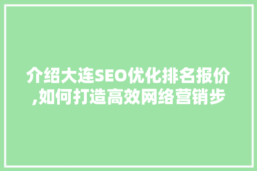 介绍大连SEO优化排名报价,如何打造高效网络营销步骤