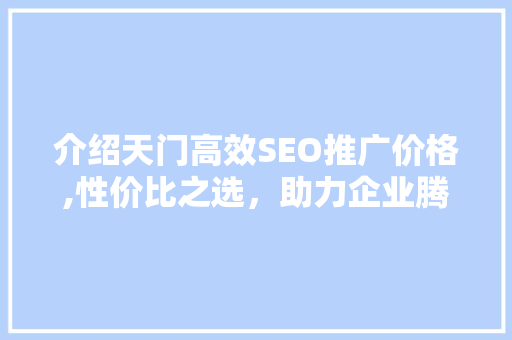 介绍天门高效SEO推广价格,性价比之选，助力企业腾飞