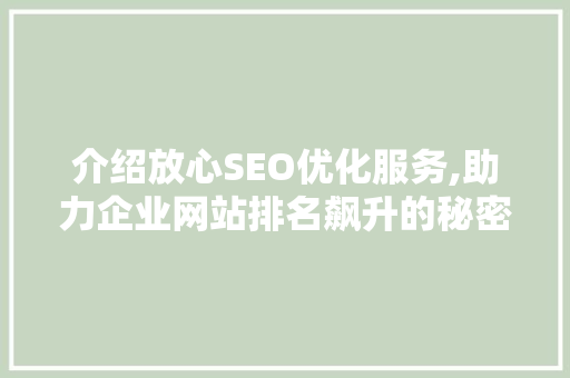 介绍放心SEO优化服务,助力企业网站排名飙升的秘密武器