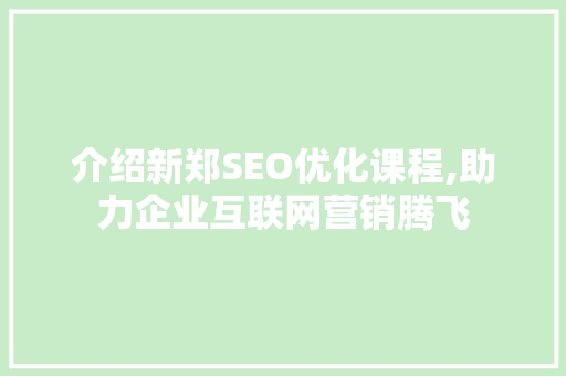 介绍新郑SEO优化课程,助力企业互联网营销腾飞