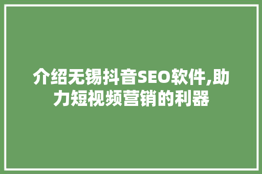 介绍无锡抖音SEO软件,助力短视频营销的利器