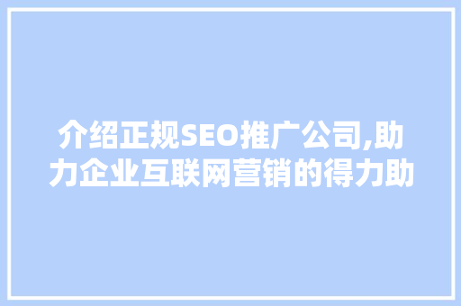 介绍正规SEO推广公司,助力企业互联网营销的得力助手
