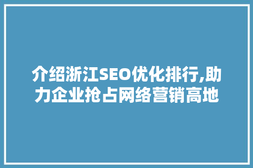 介绍浙江SEO优化排行,助力企业抢占网络营销高地