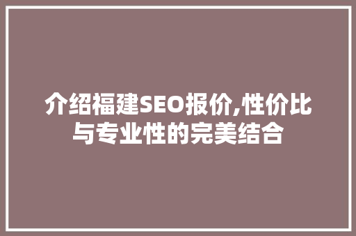 介绍福建SEO报价,性价比与专业性的完美结合