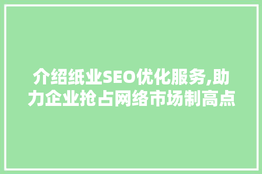 介绍纸业SEO优化服务,助力企业抢占网络市场制高点  第1张