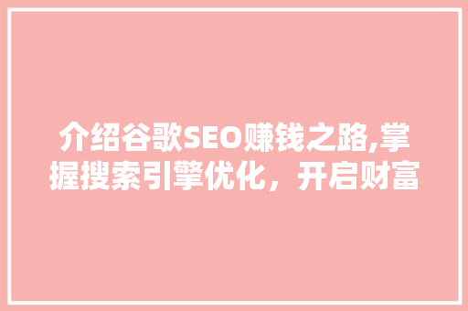 介绍谷歌SEO赚钱之路,掌握搜索引擎优化，开启财富之门