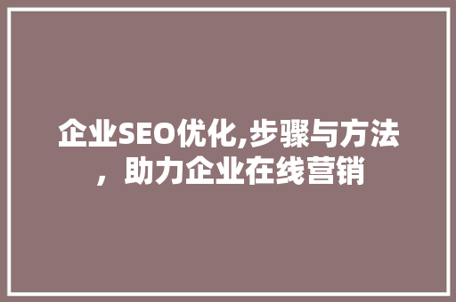 企业SEO优化,步骤与方法，助力企业在线营销